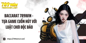 Baccarat 789win - Tựa Game Cuốn Hút Với Luật Chơi Độc Đáo