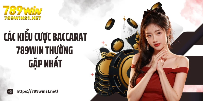 Các kiểu cược baccarat 789WIN thường gặp nhất