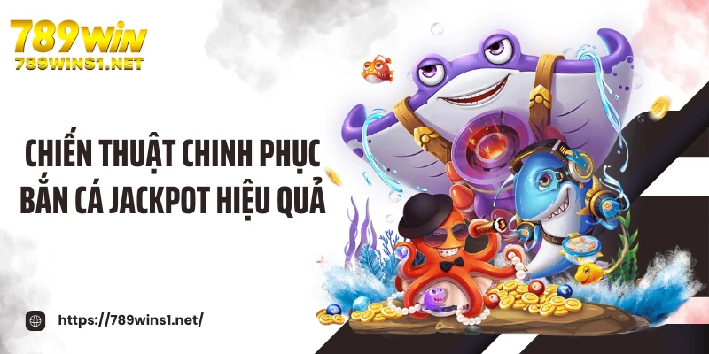 Chiến thuật chinh phục bắn cá jackpot hiệu quả