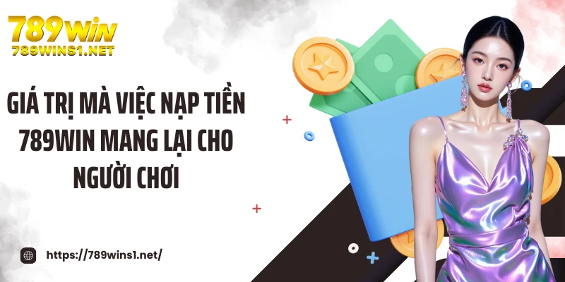Giá trị mà việc nạp tiền 789WIN mang lại cho người chơi