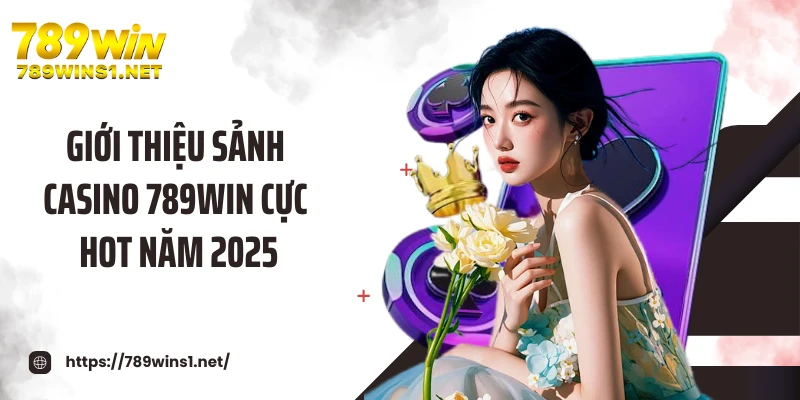 Giới thiệu sảnh casino 789WIN cực hot năm 2025