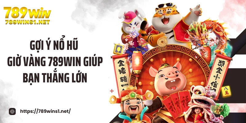 Gợi ý nổ hũ giờ vàng 789WIN giúp bạn thắng lớn