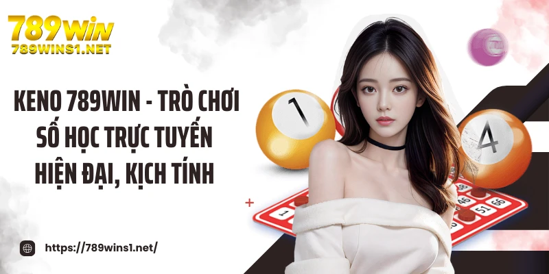 Keno 789win - Trò Chơi Số Học Trực Tuyến Hiện Đại, Kịch Tính