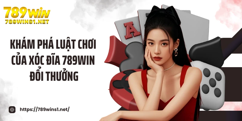 Khám phá luật chơi của xóc đĩa 789WIN đổi thưởng