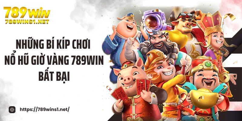 Những bí kíp chơi nổ hũ giờ vàng 789WIN bất bại