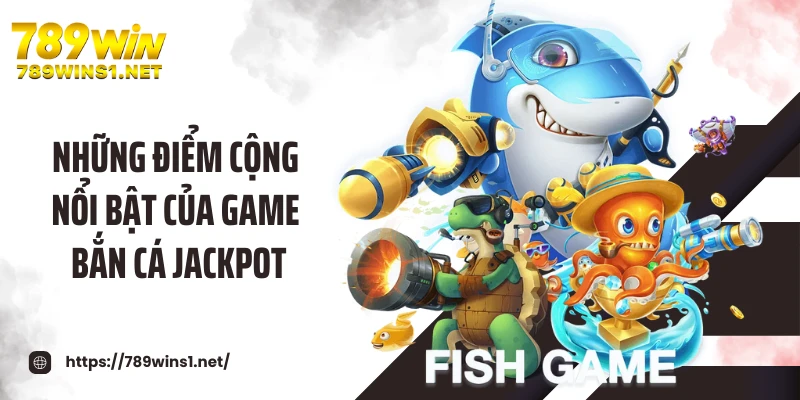 Những điểm cộng nổi bật của game bắn cá jackpot