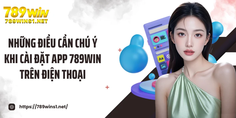 Những điều cần chú ý khi cài đặt app 789WIN trên điện thoại