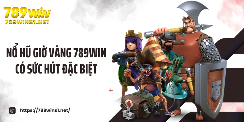 Nổ hũ giờ vàng 789WIN có sức hút đặc biệt