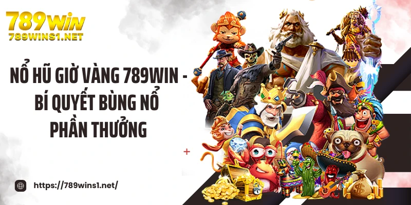 Nổ Hũ Giờ Vàng 789win - Bí Quyết Bùng Nổ Phần Thưởng