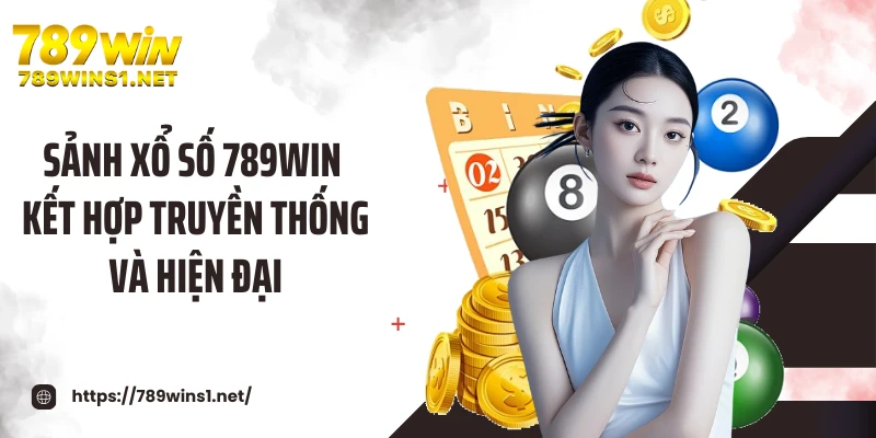 Sảnh xổ số 789WIN kết hợp truyền thống và hiện đại