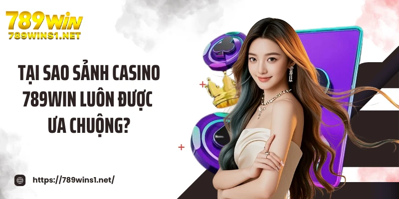 Tại sao sảnh casino 789WIN luôn được ưa chuộng?
