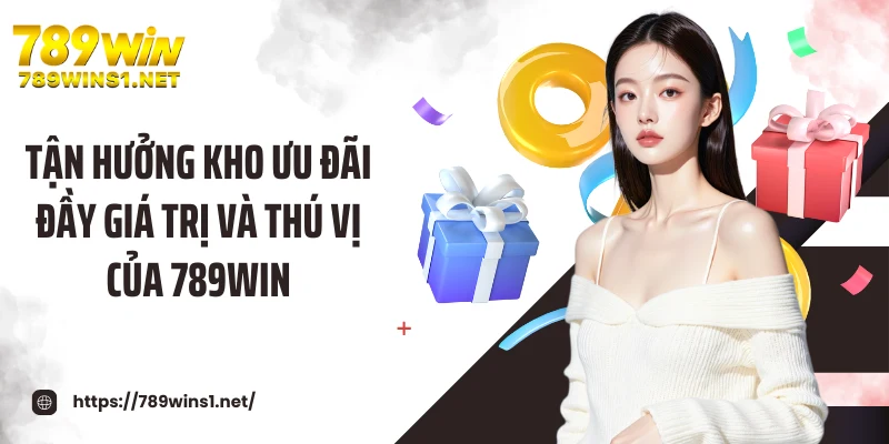 Tận hưởng kho ưu đãi đầy giá trị và thú vị của 789WIN