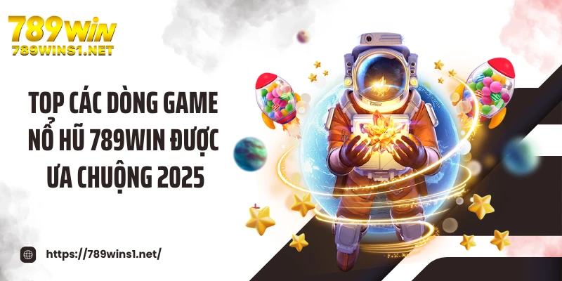 Top các dòng game nổ hũ 789WIN được ưa chuộng 2025