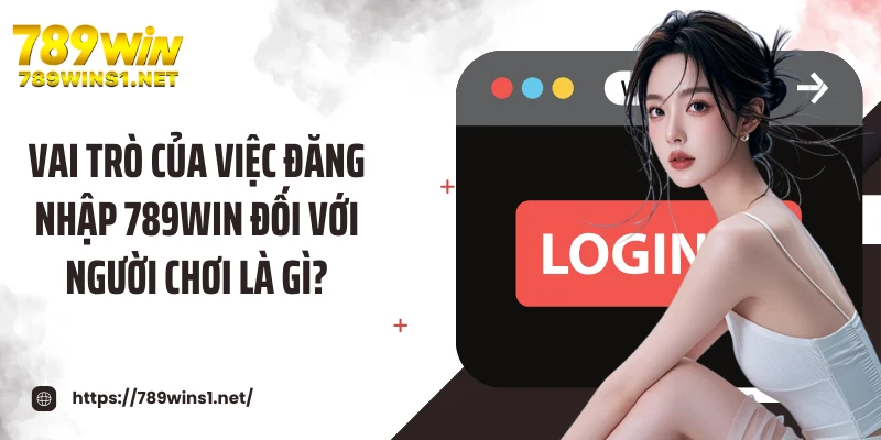 Vai trò của việc đăng nhập 789WIN đối với người chơi là gì?