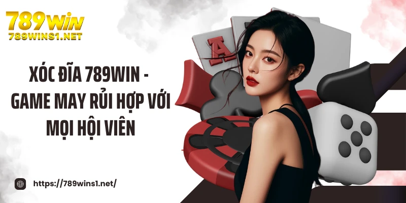 Xóc Đĩa 789win - Game May Rủi Hợp Với Mọi Hội Viên