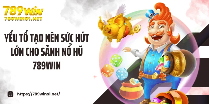 Yếu tố tạo nên sức hút lớn cho sảnh nổ hũ 789WIN